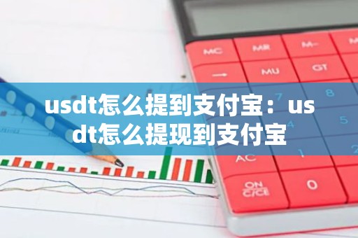 usdt怎么提到支付宝：usdt怎么提现到支付宝