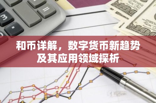 和币详解，数字货币新趋势及其应用领域探析