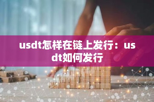 usdt怎样在链上发行：usdt如何发行