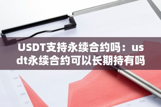 USDT支持永续合约吗：usdt永续合约可以长期持有吗