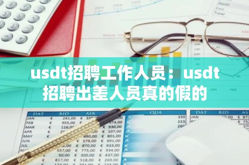usdt招聘工作人员：usdt招聘出差人员真的假的