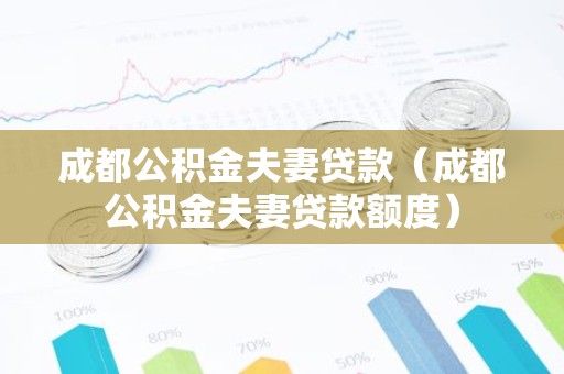 成都公积金夫妻贷款（成都公积金夫妻贷款额度）