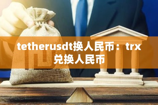tetherusdt换人民币：trx兑换人民币
