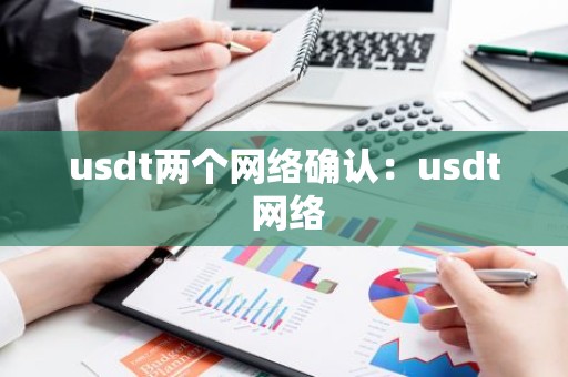 usdt两个网络确认：usdt 网络