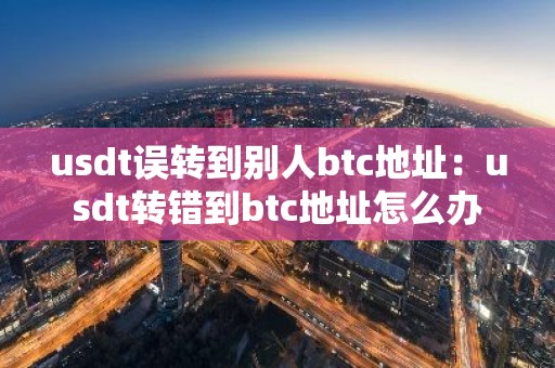 usdt误转到别人btc地址：usdt转错到btc地址怎么办