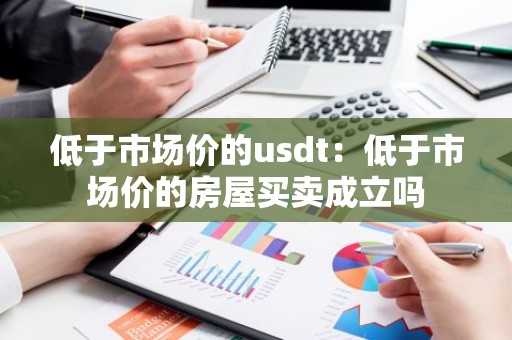 低于市场价的usdt：低于市场价的房屋买卖成立吗