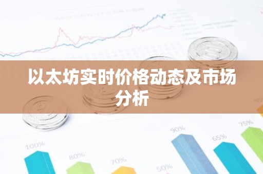 以太坊实时价格动态及市场分析