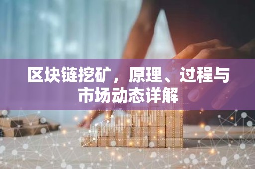 区块链挖矿，原理、过程与市场动态详解