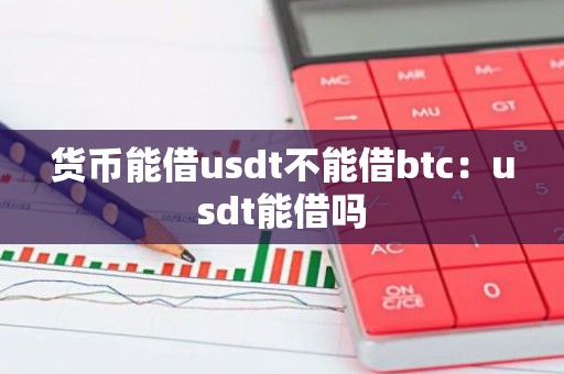 货币能借usdt不能借btc：usdt能借吗