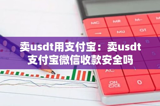 卖usdt用支付宝：卖usdt支付宝微信收款安全吗