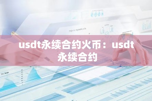 usdt永续合约火币：usdt 永续合约