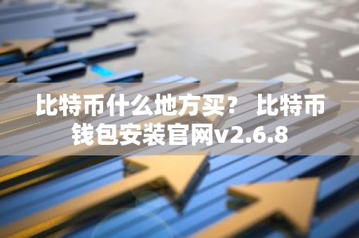 比特币什么地方买？ 比特币钱包安装官网v2.6.8