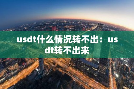 usdt什么情况转不出：usdt转不出来