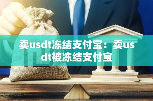 卖usdt冻结支付宝：卖usdt被冻结支付宝