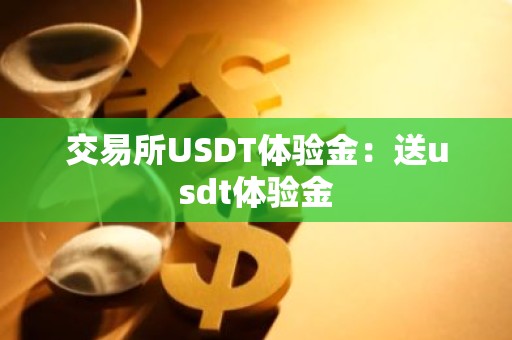 交易所USDT体验金：送usdt体验金