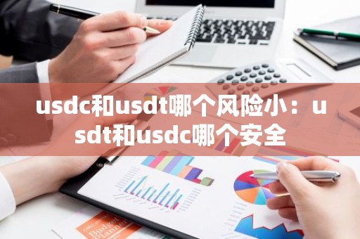 usdc和usdt哪个风险小：usdt和usdc哪个安全