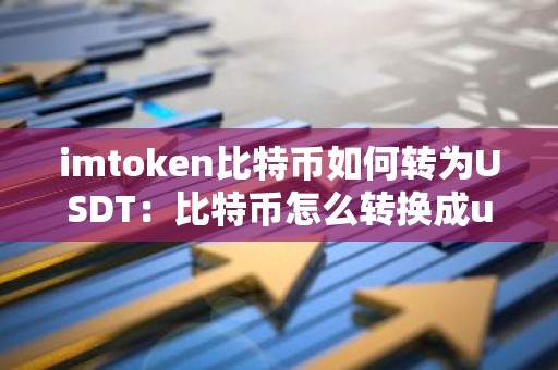 imtoken比特币如何转为USDT：比特币怎么转换成usdt