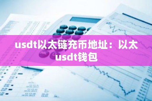 usdt以太链充币地址：以太usdt钱包