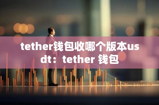 tether钱包收哪个版本usdt：tether 钱包