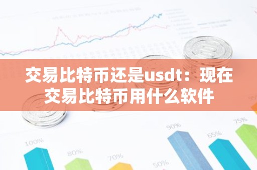 交易比特币还是usdt：现在交易比特币用什么软件