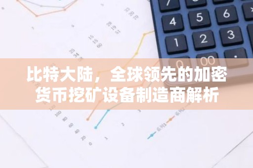 比特大陆，全球领先的加密货币挖矿设备制造商解析