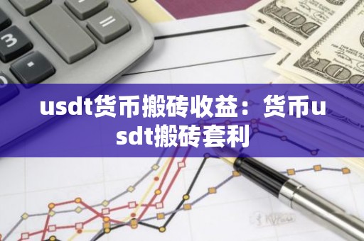 usdt货币搬砖收益：货币usdt搬砖套利