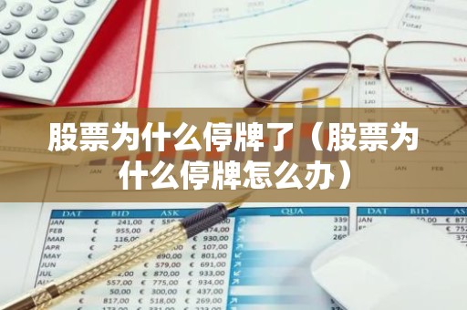 股票为什么停牌了（股票为什么停牌怎么办）