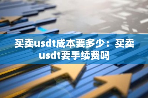 买卖usdt成本要多少：买卖usdt要手续费吗