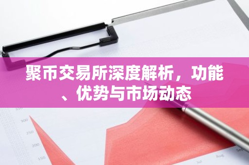 聚币交易所深度解析，功能、优势与市场动态