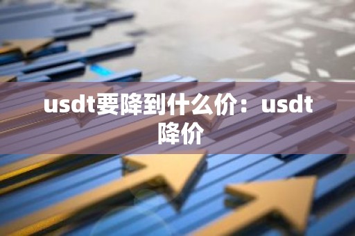 usdt要降到什么价：usdt 降价