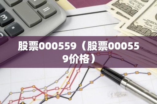 股票000559（股票000559价格）