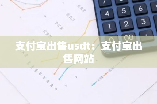 支付宝出售usdt：支付宝出售网站