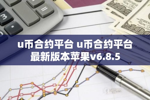 u币合约平台 u币合约平台最新版本苹果v6.8.5