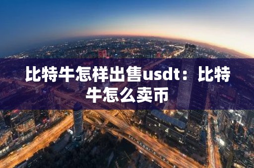 比特牛怎样出售usdt：比特牛怎么卖币