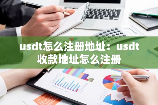 usdt怎么注册地址：usdt收款地址怎么注册