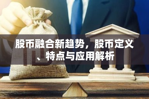 股币融合新趋势，股币定义、特点与应用解析