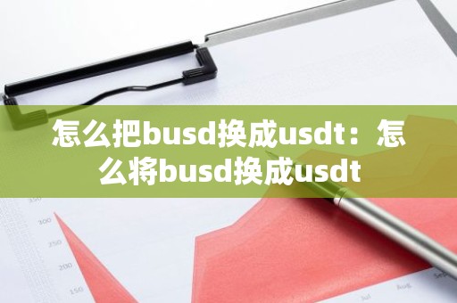 怎么把busd换成usdt：怎么将busd换成usdt