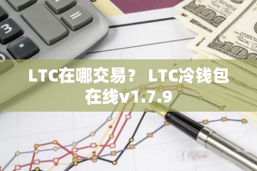 LTC在哪交易？ LTC冷钱包在线v1.7.9