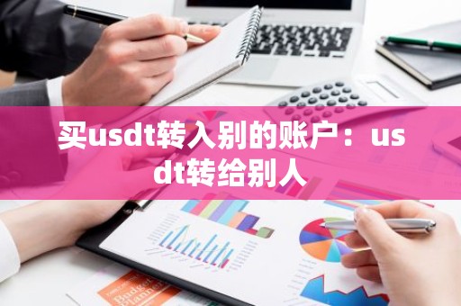 买usdt转入别的账户：usdt转给别人
