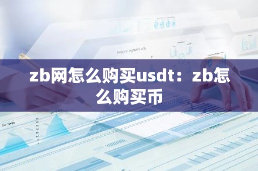 zb网怎么购买usdt：zb怎么购买币