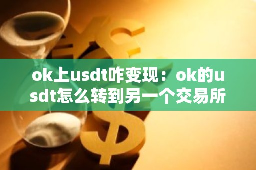 ok上usdt咋变现：ok的usdt怎么转到另一个交易所