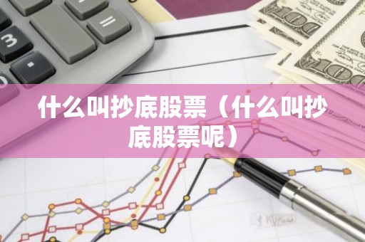 什么叫抄底股票（什么叫抄底股票呢）