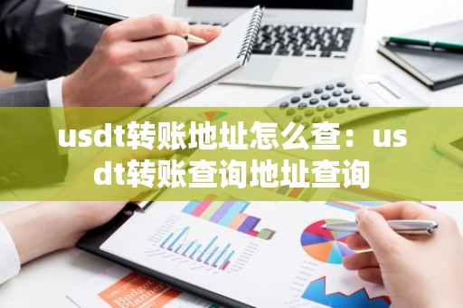 usdt转账地址怎么查：usdt转账查询地址查询