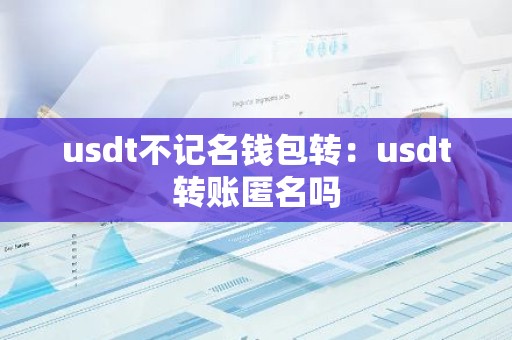 usdt不记名钱包转：usdt转账匿名吗