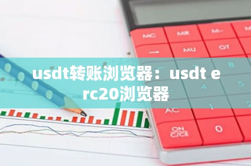 usdt转账浏览器：usdt erc20浏览器
