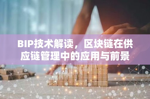 BIP技术解读，区块链在供应链管理中的应用与前景