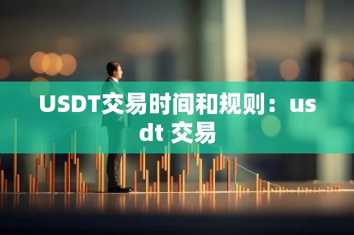 USDT交易时间和规则：usdt 交易