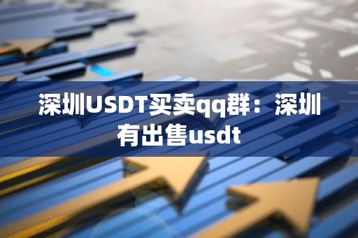 深圳USDT买卖qq群：深圳有出售usdt
