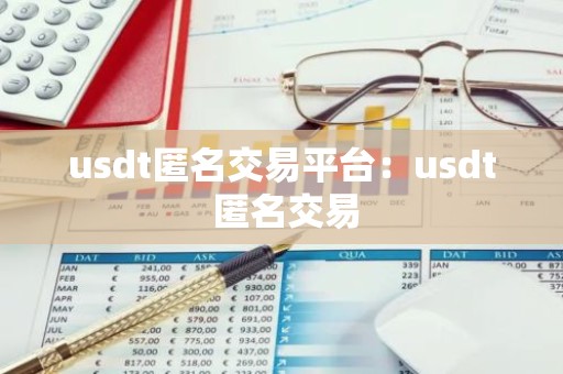 usdt匿名交易平台：usdt 匿名交易