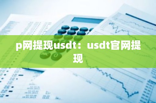p网提现usdt：usdt官网提现